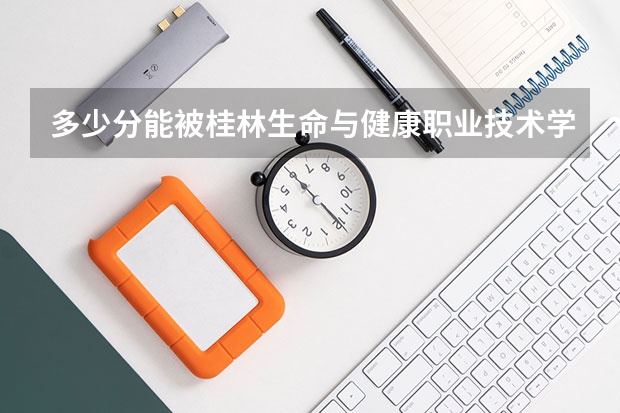 多少分能被桂林生命与健康职业技术学院录取