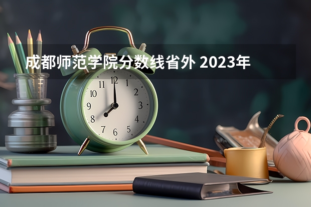 成都师范学院分数线省外 2023年成都师范学院各省招生计划专业人数及最低分数线位次