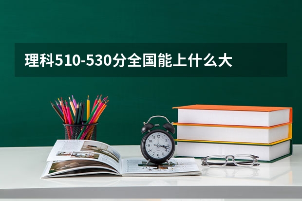 理科510-530分全国能上什么大学