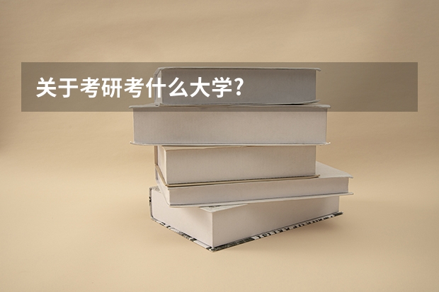 关于考研考什么大学?