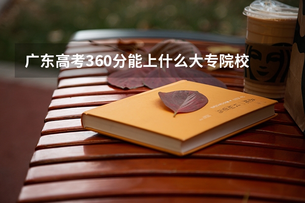 广东高考360分能上什么大专院校