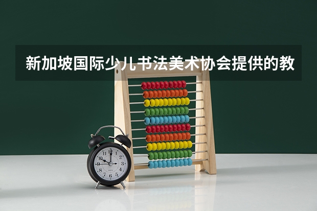 新加坡国际少儿书法美术协会提供的教育课程质量怎么样？