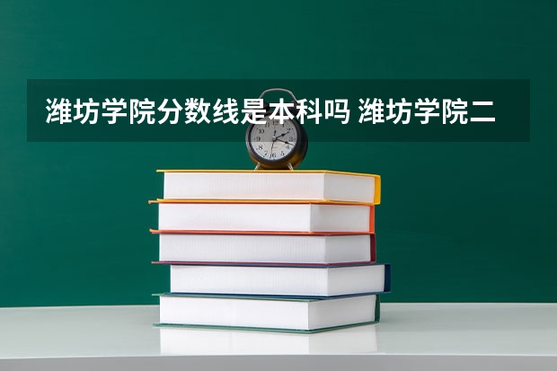 潍坊学院分数线是本科吗 潍坊学院二本分数线