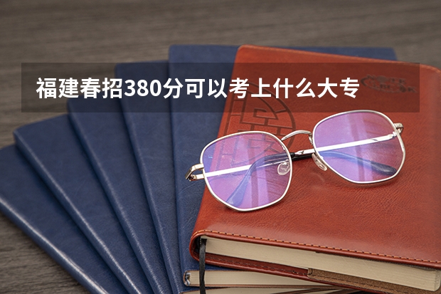 福建春招380分可以考上什么大专