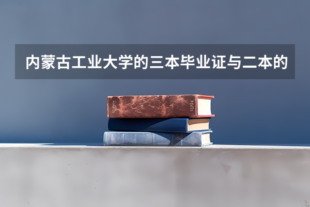 内蒙古工业大学的三本毕业证与二本的毕业证一样吗?学位证呢？