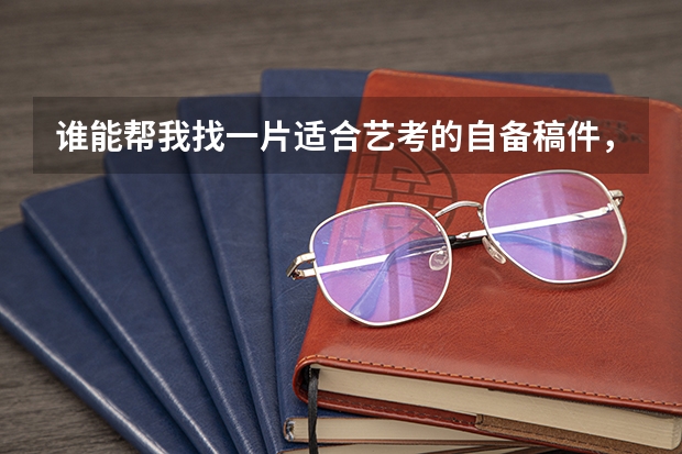 谁能帮我找一片适合艺考的自备稿件，我是个女生，帮忙找一篇适合我的，谢谢（【艺考-编导】全国编导类高校排名）