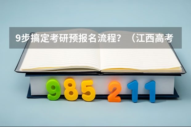 9步搞定考研预报名流程？（江西高考报考指南）