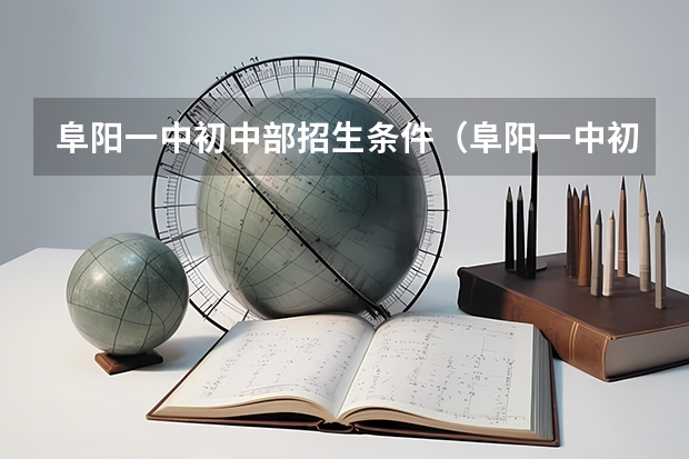 阜阳一中初中部招生条件（阜阳一中初中部招生条件）