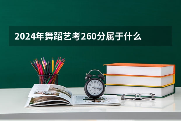 2024年舞蹈艺考260分属于什么水平