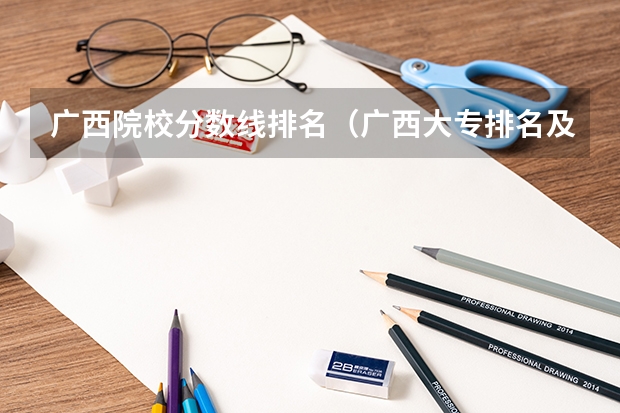 广西院校分数线排名（广西大专排名及录取分数线排名）