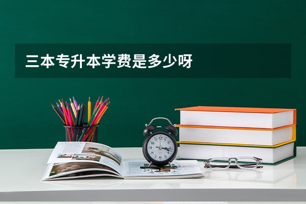 三本专升本学费是多少呀