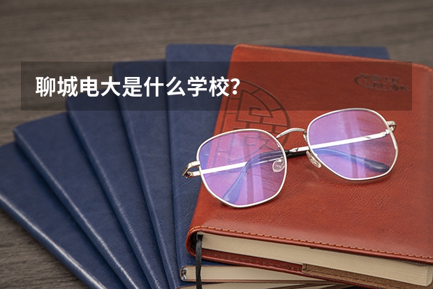 聊城电大是什么学校？