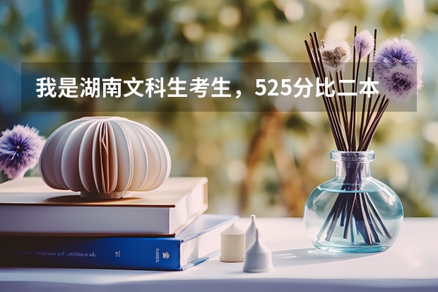 我是湖南文科生考生，525分比二本录取线少3分，可以填二本吗？三本的话有哪些学校好？