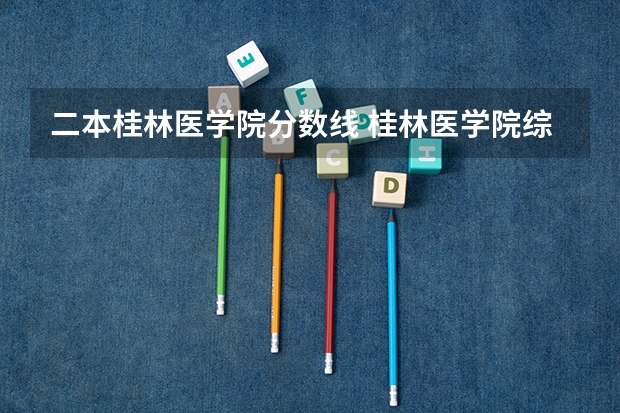 二本桂林医学院分数线 桂林医学院综合实力展示：来看它是否值得一读！