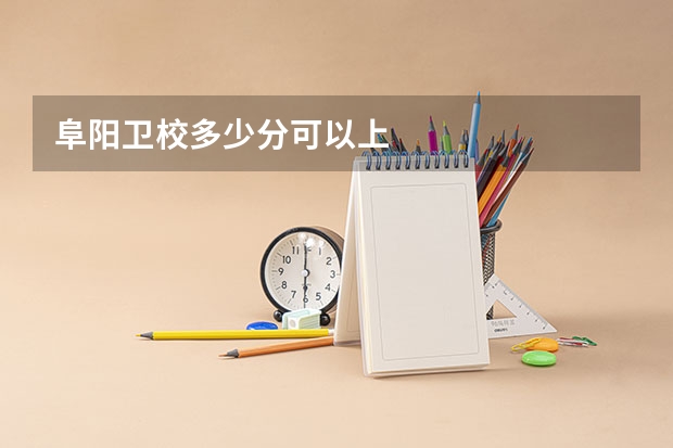 阜阳卫校多少分可以上