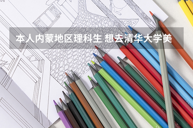 本人内蒙地区理科生 想去清华大学美术学院艺术设计专业 专业课分数和文化课分数分别需要多少分?