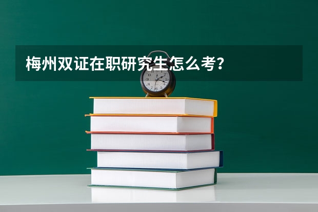 梅州双证在职研究生怎么考？