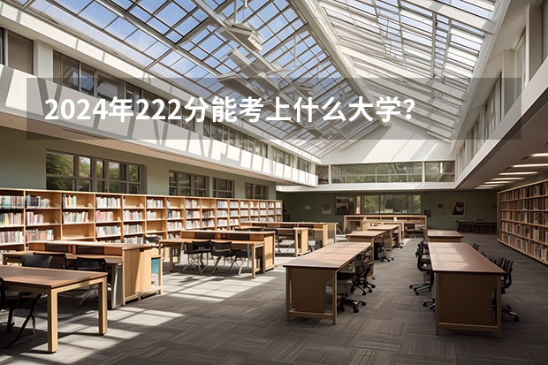 2024年222分能考上什么大学？