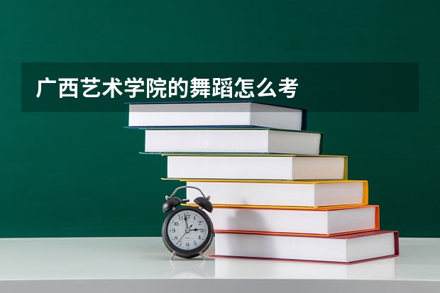 广西艺术学院的舞蹈怎么考