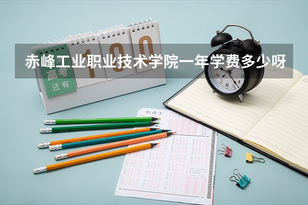 赤峰工业职业技术学院一年学费多少呀？ 还有学费包括有哪些呀