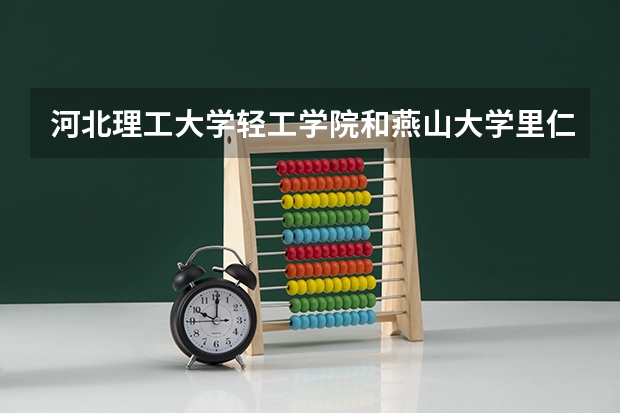 河北理工大学轻工学院和燕山大学里仁学院哪个专业比较好？？？