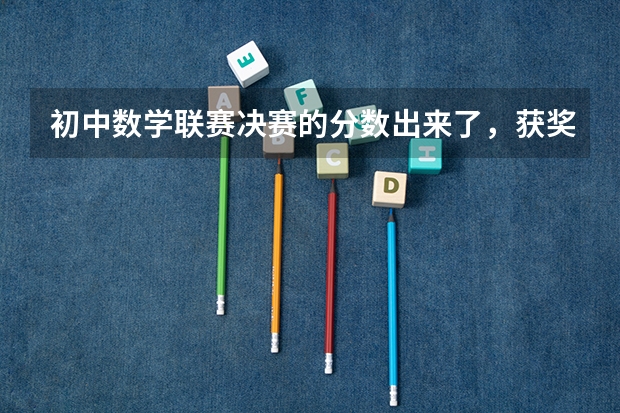 初中数学联赛决赛的分数出来了，获奖分数线是多少