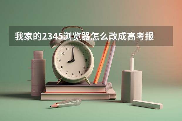 我家的2345浏览器怎么改成高考报名的e7e8e9浏览器