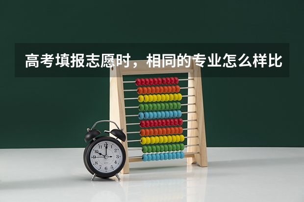 高考填报志愿时，相同的专业怎么样比较院校间的专业实力？