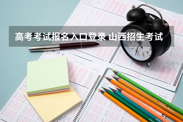 高考考试报名入口登录 山西招生考试网官网入口网址：http://www.sxkszx.cn/