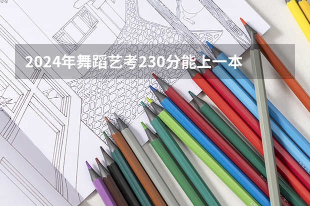2024年舞蹈艺考230分能上一本吗