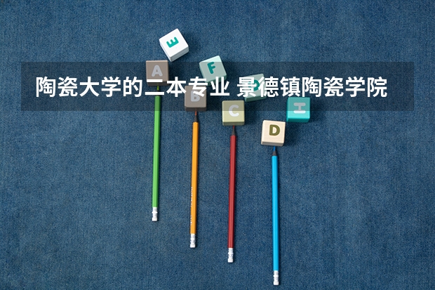 陶瓷大学的二本专业 景德镇陶瓷学院是一本还是二本