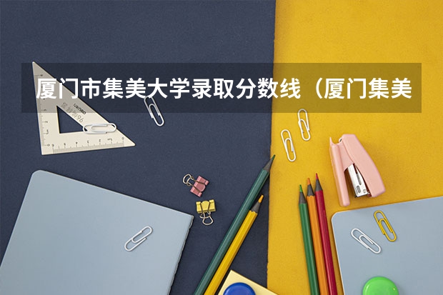 厦门市集美大学录取分数线（厦门集美大学分数线）