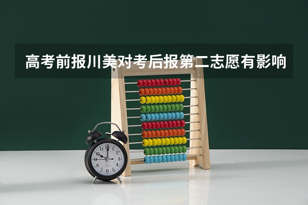 高考前报川美对考后报第二志愿有影响吗?