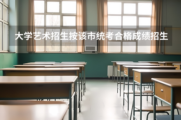 大学艺术招生按该市统考合格成绩招生,你要怎样他才录取你呢