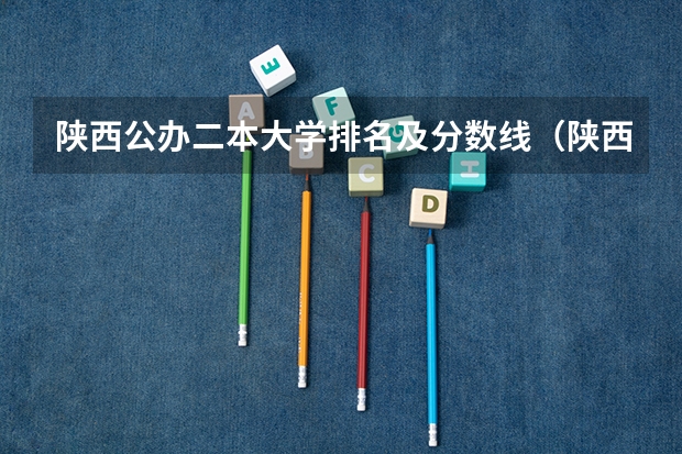 陕西公办二本大学排名及分数线（陕西分数最低的公办二本大学）