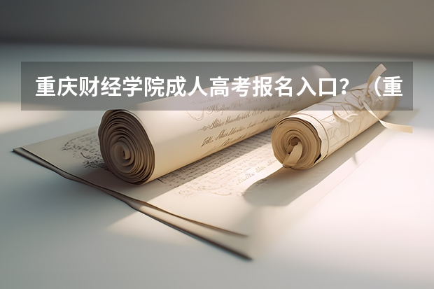 重庆财经学院成人高考报名入口？（重庆成人高考网上报名注意事项？）