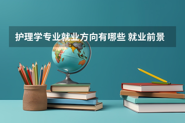 护理学专业就业方向有哪些 就业前景如何