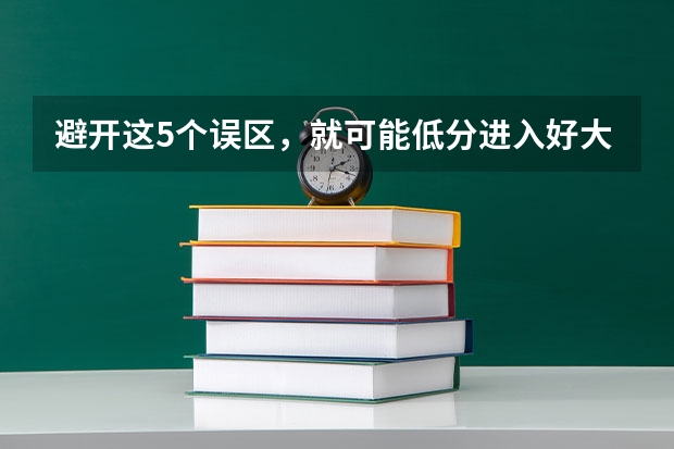 避开这5个误区，就可能低分进入好大学（如果不久前进行的八省联考是高考的话各大高校录取分数线会不会有所降低?）