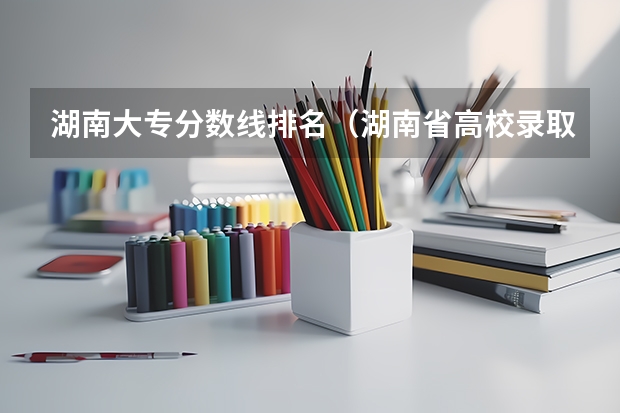 湖南大专分数线排名（湖南省高校录取分数线）