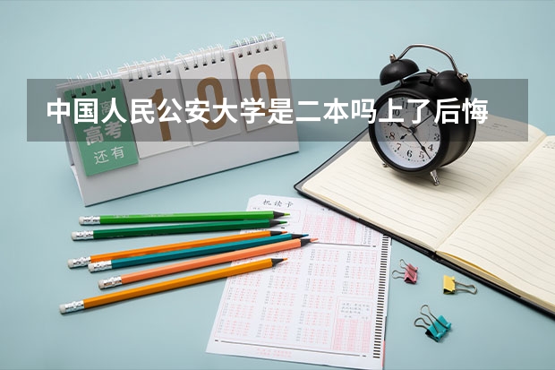 中国人民公安大学是二本吗上了后悔