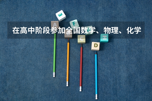 在高中阶段参加全国数学、物理、化学、生物学科竞赛，获得省级赛区二等奖或者获两个三等奖者；什么意思？