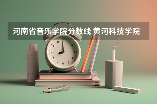 河南省音乐学院分数线 黄河科技学院音乐学院分数线