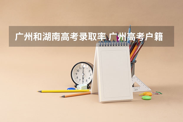 广州和湖南高考录取率 广州高考户籍生非户籍生录取区别