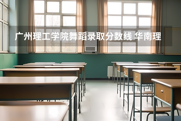 广州理工学院舞蹈录取分数线 华南理工大学舞蹈录取分数线