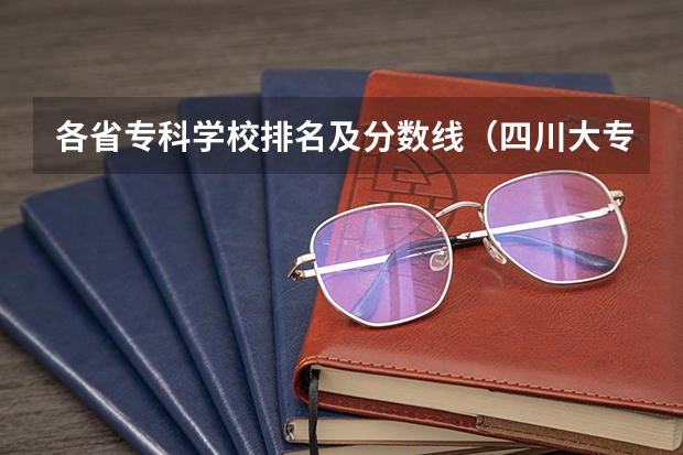 各省专科学校排名及分数线（四川大专院校排名以及录取分数线）