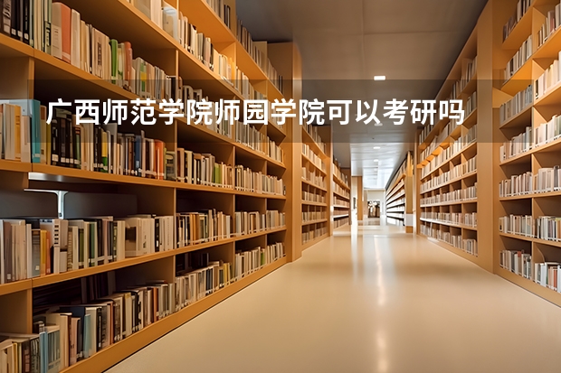 广西师范学院师园学院可以考研吗