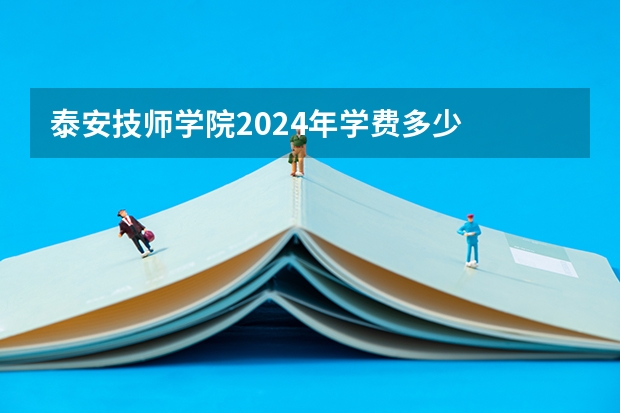 泰安技师学院2024年学费多少