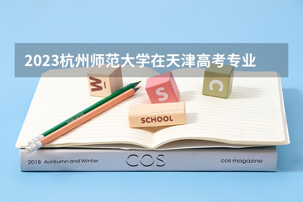 2023杭州师范大学在天津高考专业招生计划人数