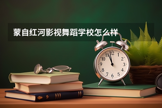 蒙自红河影视舞蹈学校怎么样