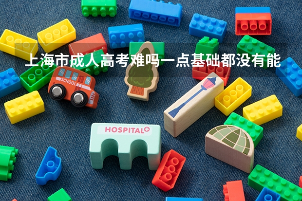 上海市成人高考难吗一点基础都没有能考过吗？